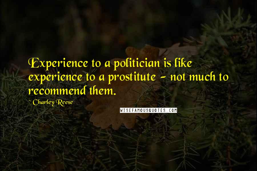 Charley Reese Quotes: Experience to a politician is like experience to a prostitute - not much to recommend them.
