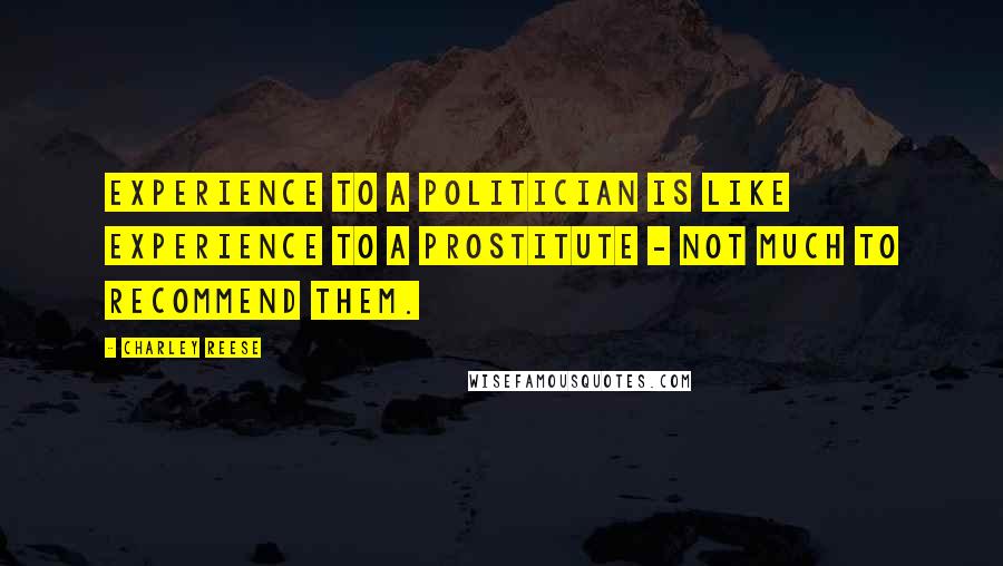 Charley Reese Quotes: Experience to a politician is like experience to a prostitute - not much to recommend them.