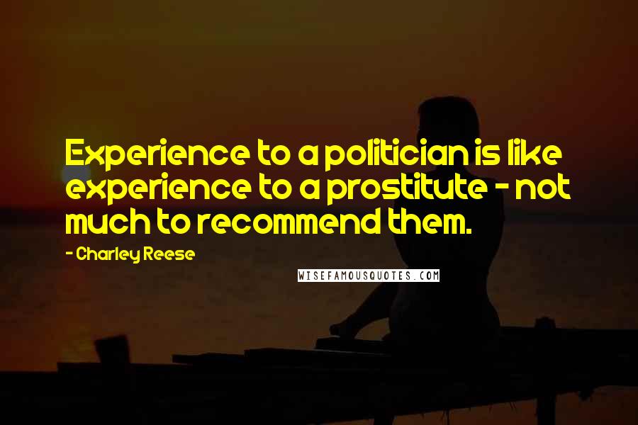 Charley Reese Quotes: Experience to a politician is like experience to a prostitute - not much to recommend them.