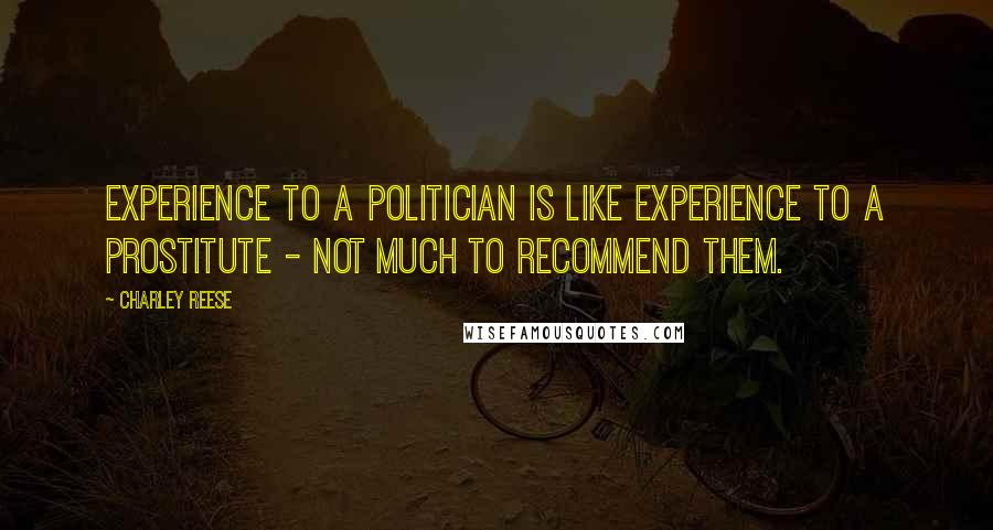 Charley Reese Quotes: Experience to a politician is like experience to a prostitute - not much to recommend them.