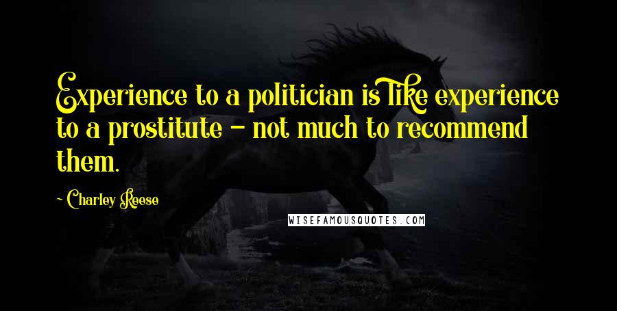 Charley Reese Quotes: Experience to a politician is like experience to a prostitute - not much to recommend them.