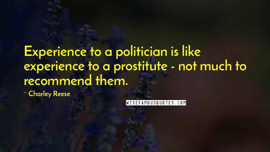 Charley Reese Quotes: Experience to a politician is like experience to a prostitute - not much to recommend them.