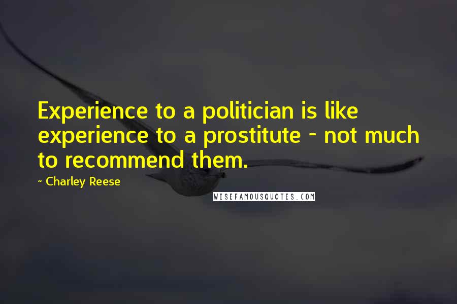 Charley Reese Quotes: Experience to a politician is like experience to a prostitute - not much to recommend them.