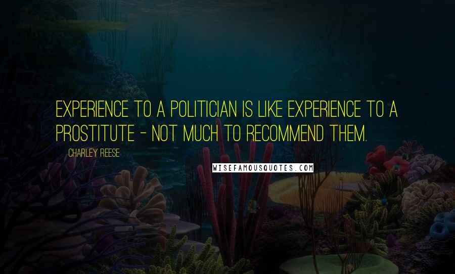 Charley Reese Quotes: Experience to a politician is like experience to a prostitute - not much to recommend them.
