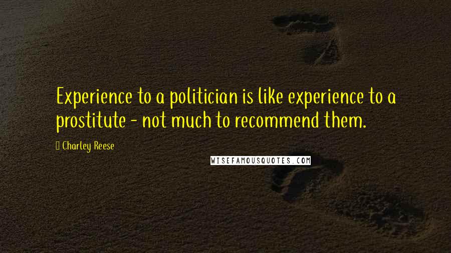 Charley Reese Quotes: Experience to a politician is like experience to a prostitute - not much to recommend them.