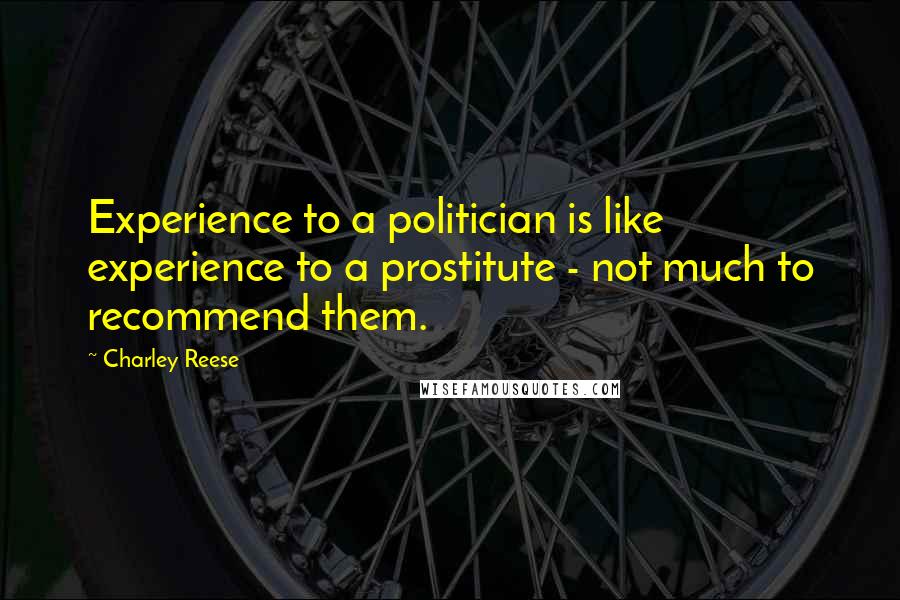 Charley Reese Quotes: Experience to a politician is like experience to a prostitute - not much to recommend them.