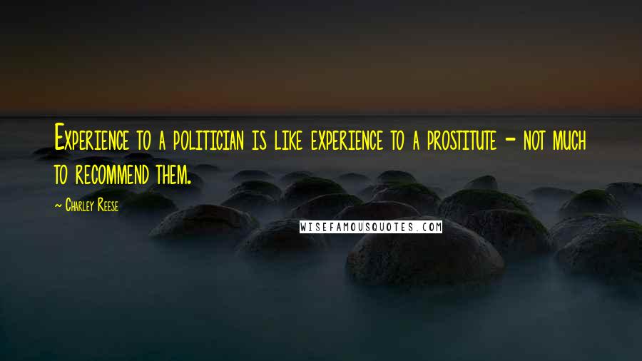Charley Reese Quotes: Experience to a politician is like experience to a prostitute - not much to recommend them.