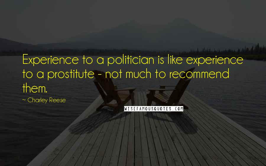 Charley Reese Quotes: Experience to a politician is like experience to a prostitute - not much to recommend them.