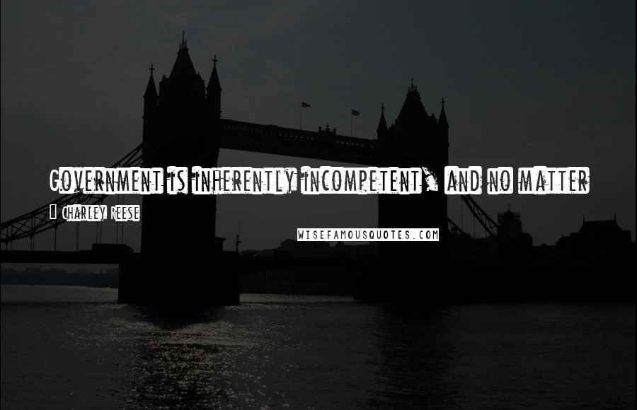 Charley Reese Quotes: Government is inherently incompetent, and no matter what task it is assigned, it will do it in the most expensive and inefficient way possible.