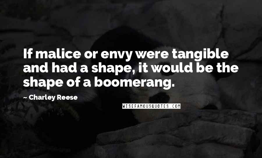 Charley Reese Quotes: If malice or envy were tangible and had a shape, it would be the shape of a boomerang.