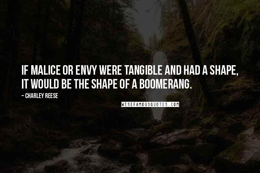 Charley Reese Quotes: If malice or envy were tangible and had a shape, it would be the shape of a boomerang.