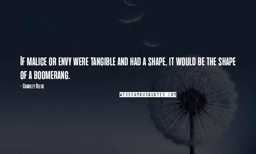 Charley Reese Quotes: If malice or envy were tangible and had a shape, it would be the shape of a boomerang.