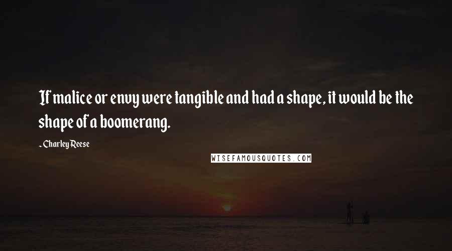 Charley Reese Quotes: If malice or envy were tangible and had a shape, it would be the shape of a boomerang.