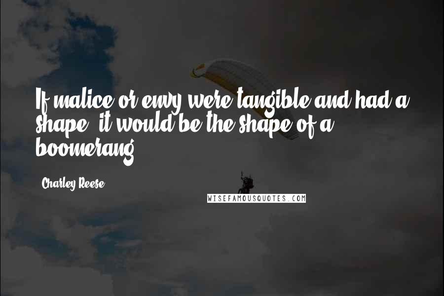 Charley Reese Quotes: If malice or envy were tangible and had a shape, it would be the shape of a boomerang.