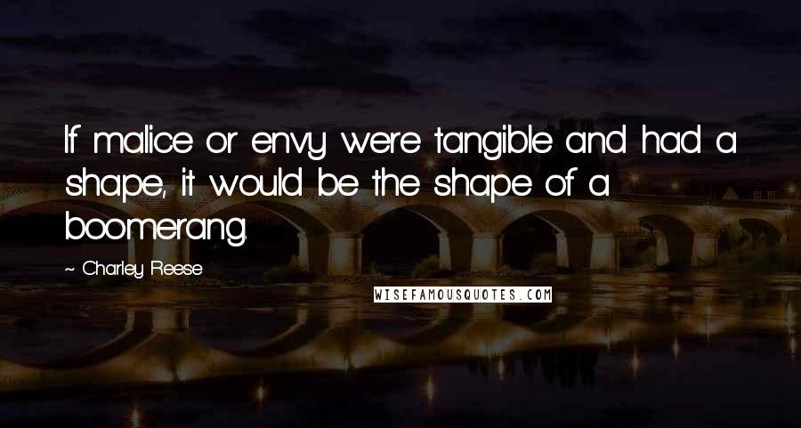 Charley Reese Quotes: If malice or envy were tangible and had a shape, it would be the shape of a boomerang.