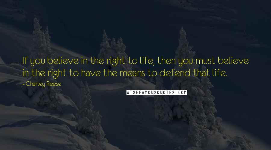 Charley Reese Quotes: If you believe in the right to life, then you must believe in the right to have the means to defend that life.