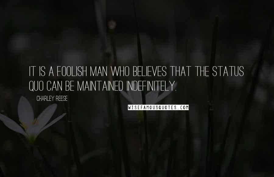 Charley Reese Quotes: It is a foolish man who believes that the status quo can be maintained indefinitely.