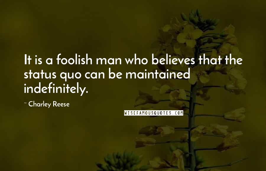 Charley Reese Quotes: It is a foolish man who believes that the status quo can be maintained indefinitely.