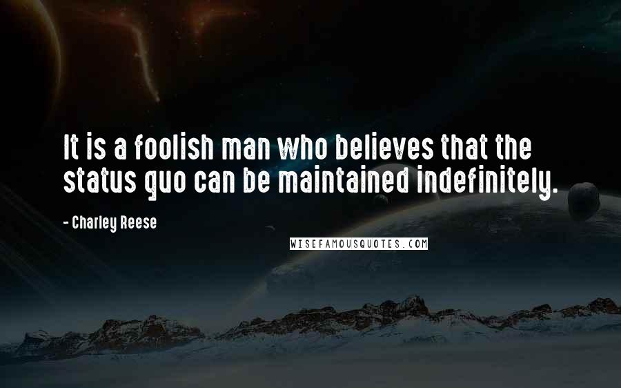 Charley Reese Quotes: It is a foolish man who believes that the status quo can be maintained indefinitely.