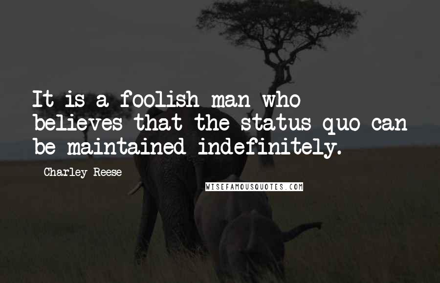 Charley Reese Quotes: It is a foolish man who believes that the status quo can be maintained indefinitely.