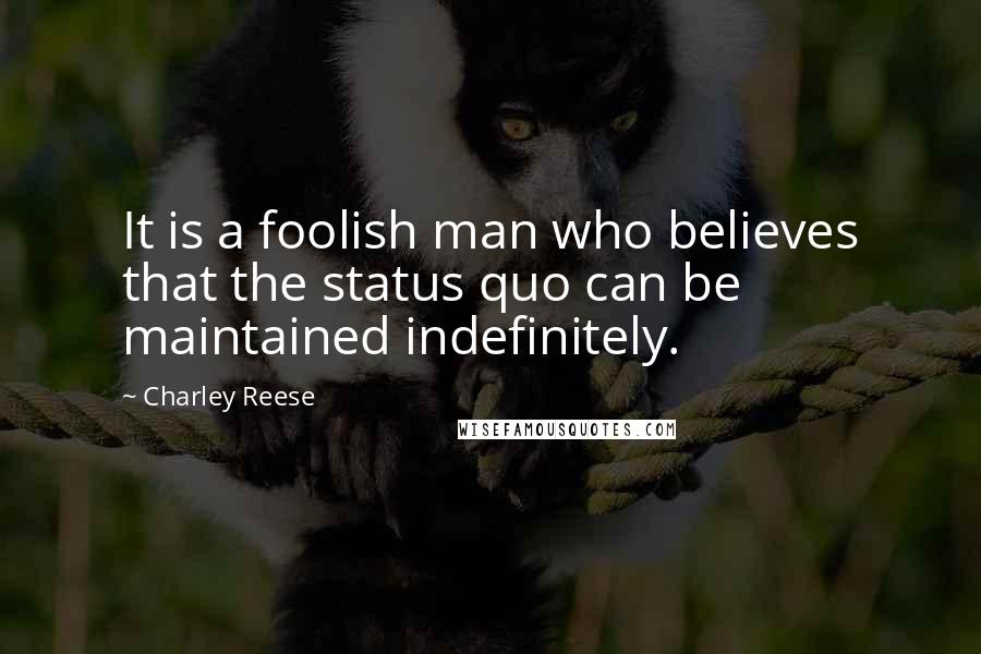 Charley Reese Quotes: It is a foolish man who believes that the status quo can be maintained indefinitely.