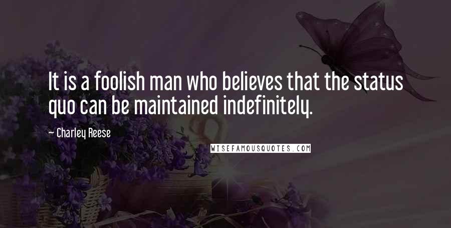 Charley Reese Quotes: It is a foolish man who believes that the status quo can be maintained indefinitely.