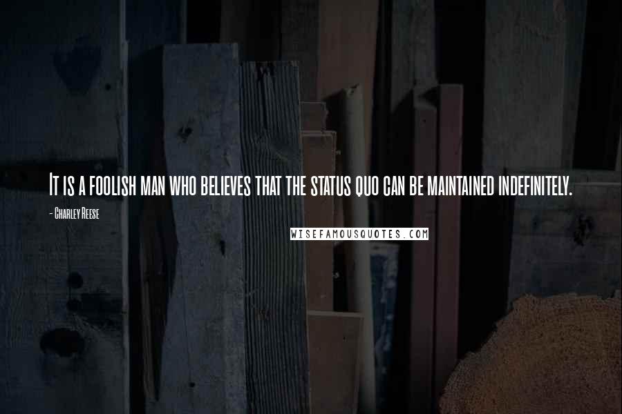 Charley Reese Quotes: It is a foolish man who believes that the status quo can be maintained indefinitely.