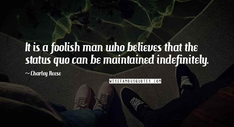 Charley Reese Quotes: It is a foolish man who believes that the status quo can be maintained indefinitely.