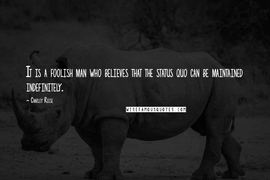 Charley Reese Quotes: It is a foolish man who believes that the status quo can be maintained indefinitely.