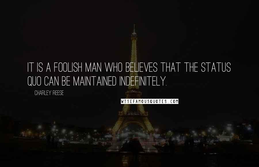 Charley Reese Quotes: It is a foolish man who believes that the status quo can be maintained indefinitely.