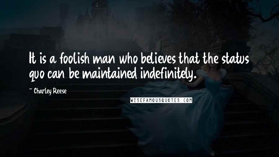 Charley Reese Quotes: It is a foolish man who believes that the status quo can be maintained indefinitely.