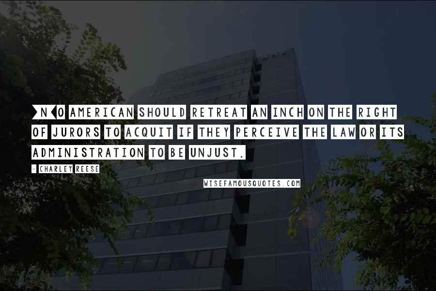 Charley Reese Quotes: [N]o American should retreat an inch on the right of jurors to acquit if they perceive the law or its administration to be unjust.