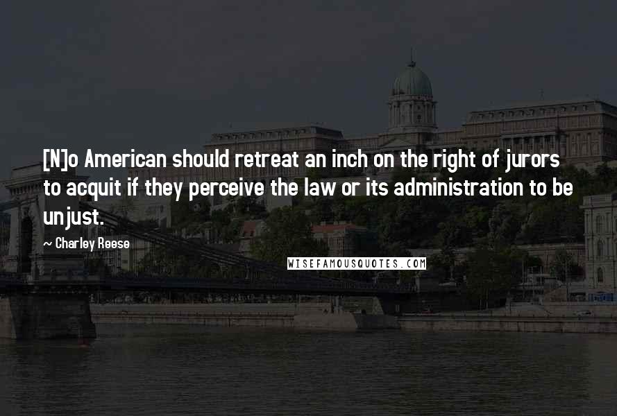 Charley Reese Quotes: [N]o American should retreat an inch on the right of jurors to acquit if they perceive the law or its administration to be unjust.