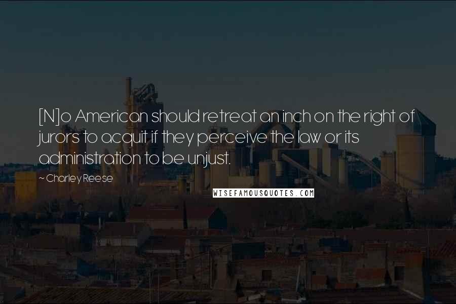 Charley Reese Quotes: [N]o American should retreat an inch on the right of jurors to acquit if they perceive the law or its administration to be unjust.