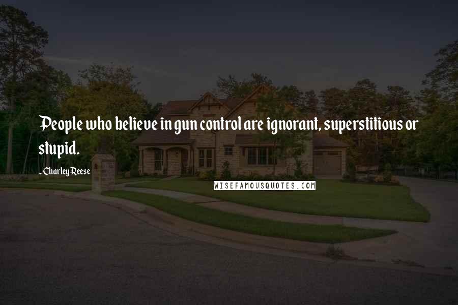 Charley Reese Quotes: People who believe in gun control are ignorant, superstitious or stupid.