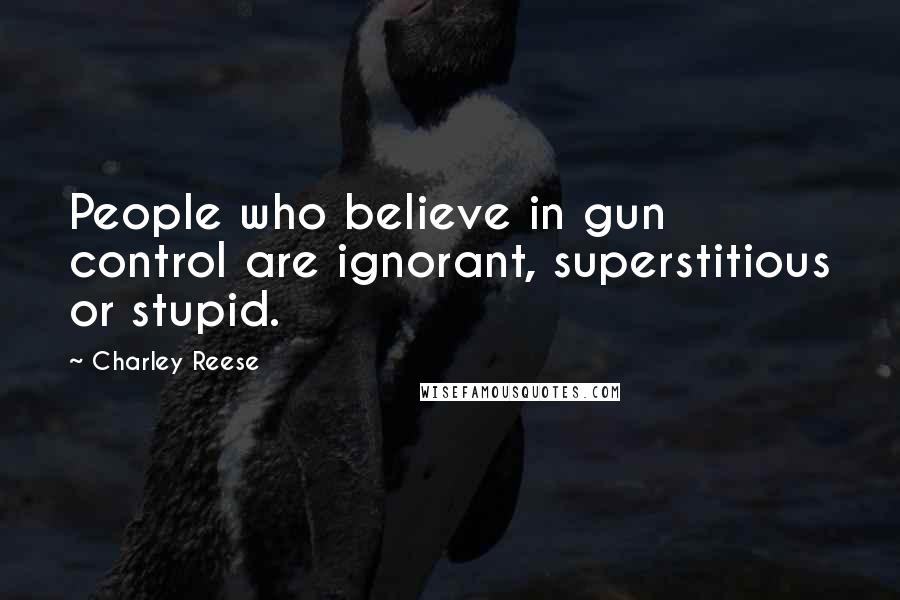 Charley Reese Quotes: People who believe in gun control are ignorant, superstitious or stupid.