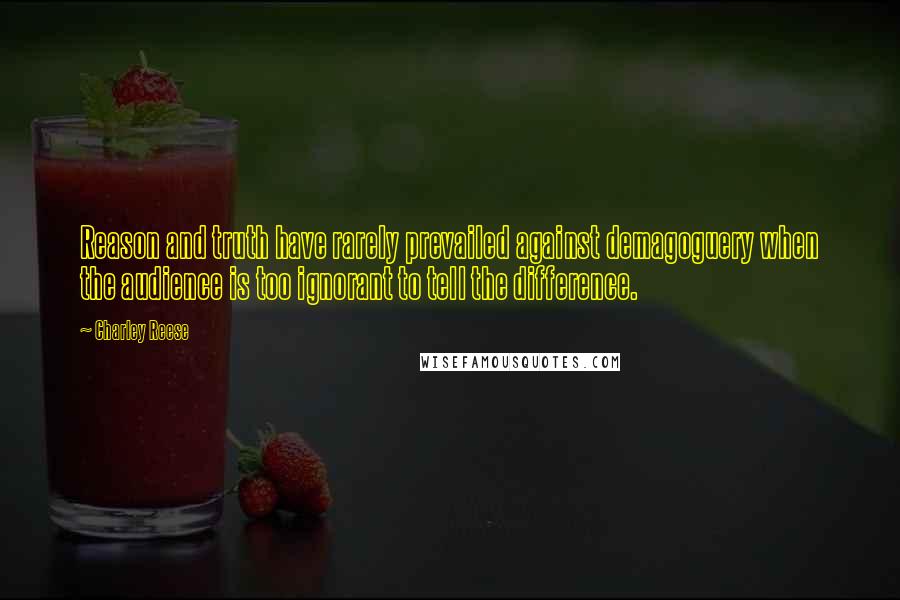 Charley Reese Quotes: Reason and truth have rarely prevailed against demagoguery when the audience is too ignorant to tell the difference.