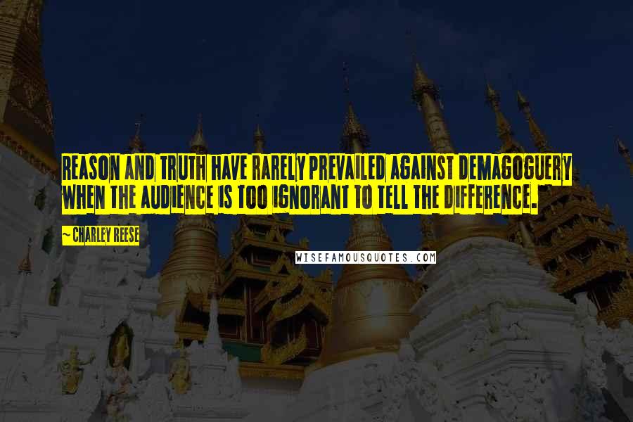 Charley Reese Quotes: Reason and truth have rarely prevailed against demagoguery when the audience is too ignorant to tell the difference.