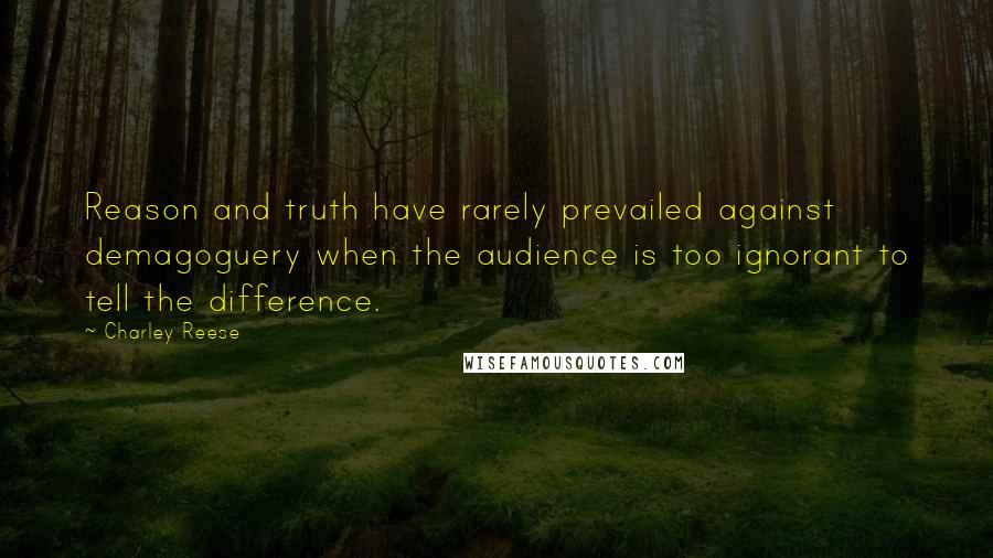 Charley Reese Quotes: Reason and truth have rarely prevailed against demagoguery when the audience is too ignorant to tell the difference.