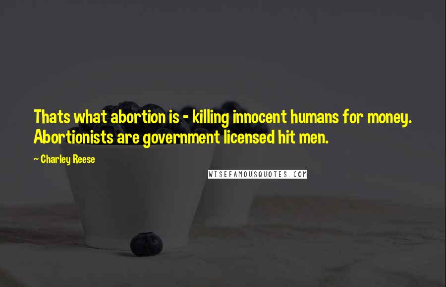 Charley Reese Quotes: Thats what abortion is - killing innocent humans for money. Abortionists are government licensed hit men.