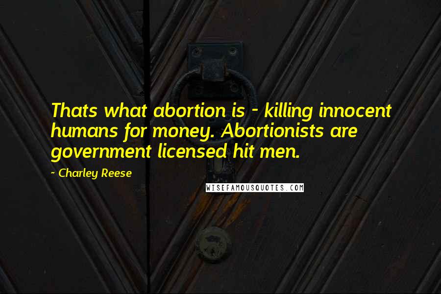 Charley Reese Quotes: Thats what abortion is - killing innocent humans for money. Abortionists are government licensed hit men.