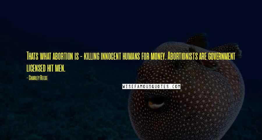 Charley Reese Quotes: Thats what abortion is - killing innocent humans for money. Abortionists are government licensed hit men.