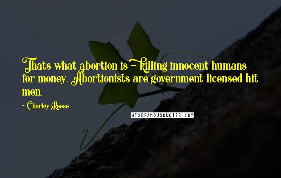 Charley Reese Quotes: Thats what abortion is - killing innocent humans for money. Abortionists are government licensed hit men.