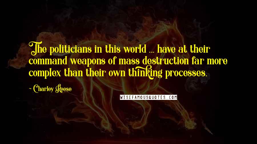 Charley Reese Quotes: The politicians in this world ... have at their command weapons of mass destruction far more complex than their own thinking processes.