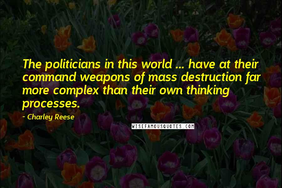 Charley Reese Quotes: The politicians in this world ... have at their command weapons of mass destruction far more complex than their own thinking processes.