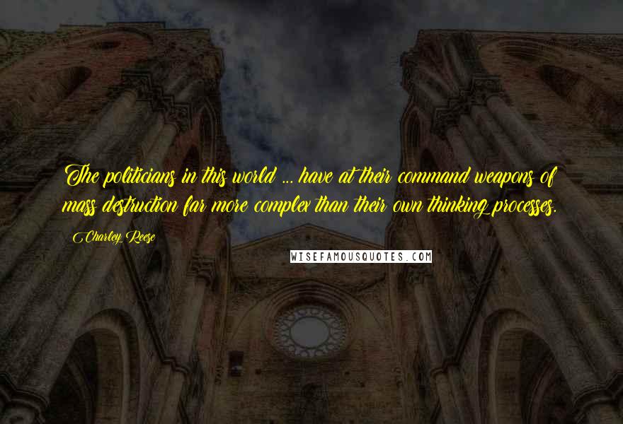 Charley Reese Quotes: The politicians in this world ... have at their command weapons of mass destruction far more complex than their own thinking processes.