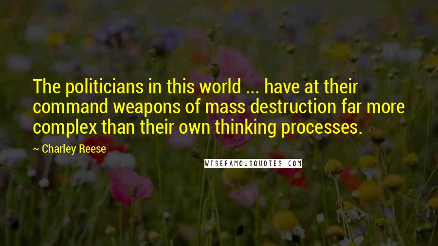 Charley Reese Quotes: The politicians in this world ... have at their command weapons of mass destruction far more complex than their own thinking processes.