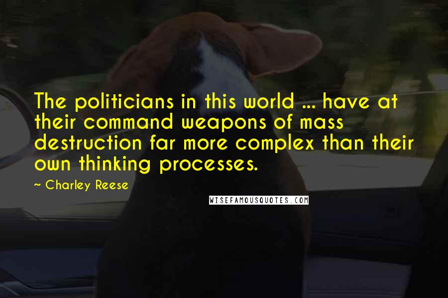 Charley Reese Quotes: The politicians in this world ... have at their command weapons of mass destruction far more complex than their own thinking processes.