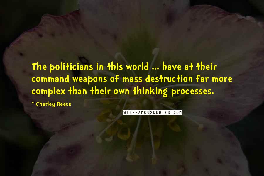 Charley Reese Quotes: The politicians in this world ... have at their command weapons of mass destruction far more complex than their own thinking processes.