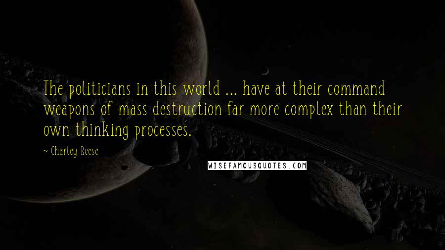 Charley Reese Quotes: The politicians in this world ... have at their command weapons of mass destruction far more complex than their own thinking processes.